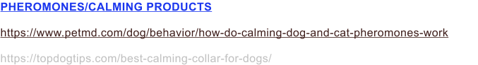 PHEROMONES/CALMING PRODUCTS  https://www.petmd.com/dog/behavior/how-do-calming-dog-and-cat-pheromones-work  https://topdogtips.com/best-calming-collar-for-dogs/